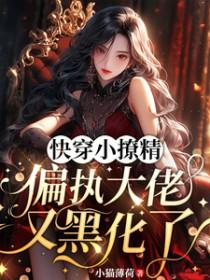 快穿小撩精：偏执大佬又黑化了