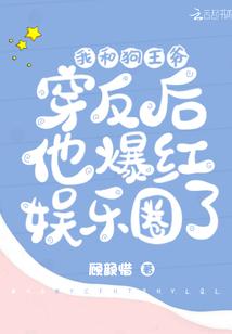 我和狗王爷穿反后他爆红娱乐圈了