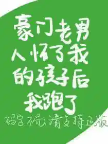 豪门老男人怀了我的孩子后我跑了（上）