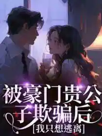 被豪门贵公子欺骗后，我只想逃离