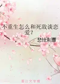 不重生怎么和死敌谈恋爱？