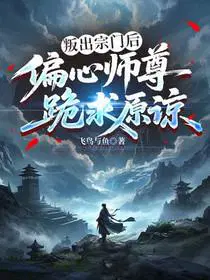 叛出宗门后，偏心师尊跪求原谅