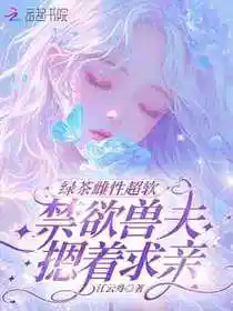 绿茶雌性超软，禁欲兽夫摁着求亲