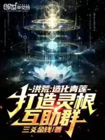 洪荒：造化青莲，打造灵根互助群